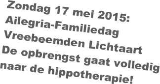 Zondag 17 mei 2015:
Ailegria-Familiedag
Vreebeemden Lichtaart
De opbrengst gaat volledig naar de hippotherapie!